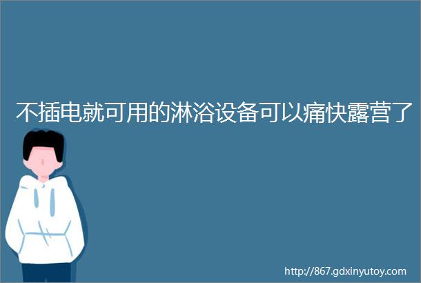 不插电就可用的淋浴设备可以痛快露营了